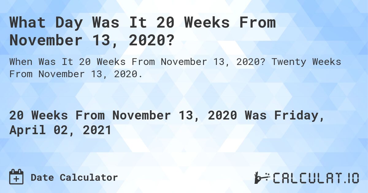 What Day Was It 20 Weeks From November 13, 2020?. Twenty Weeks From November 13, 2020.