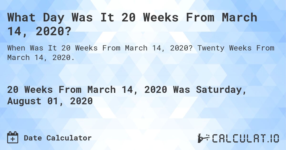 What Day Was It 20 Weeks From March 14, 2020?. Twenty Weeks From March 14, 2020.