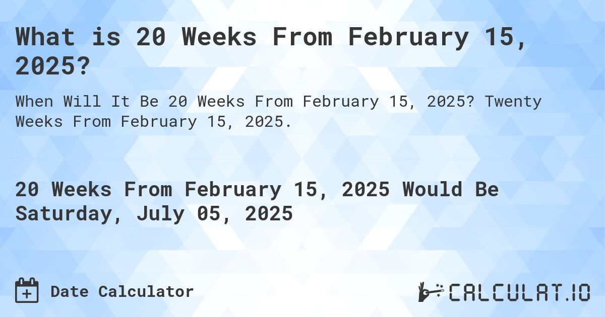 What is 20 Weeks From February 15, 2025?. Twenty Weeks From February 15, 2025.