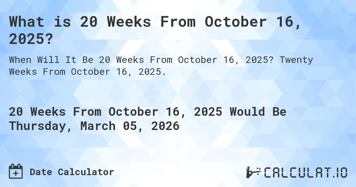 What is 20 Weeks From October 16, 2025?. Twenty Weeks From October 16, 2025.