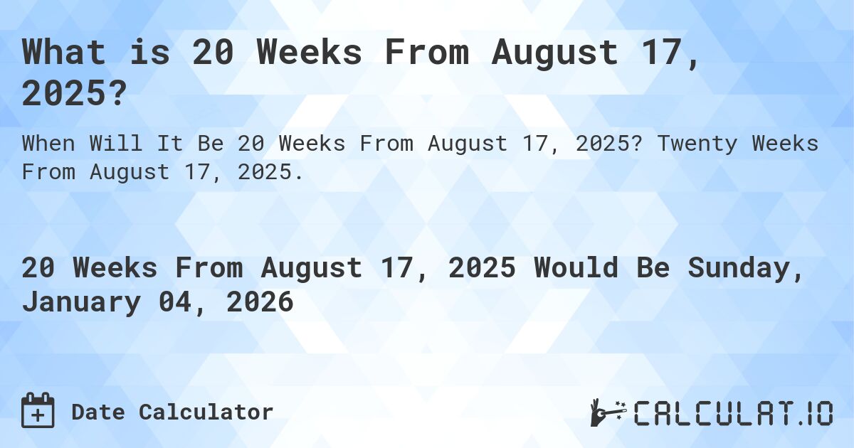 What is 20 Weeks From August 17, 2025?. Twenty Weeks From August 17, 2025.