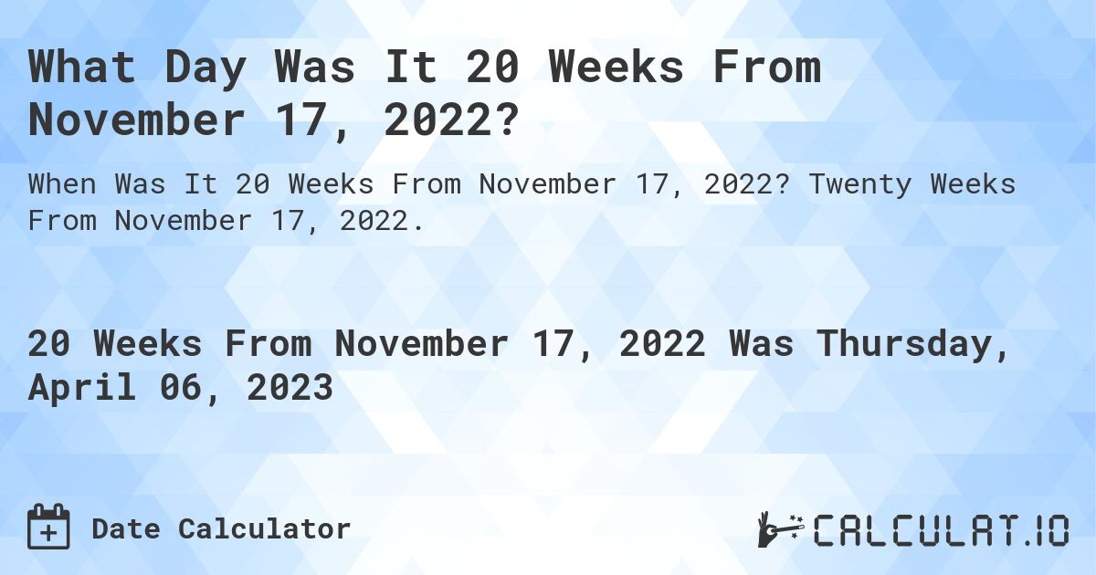 What Day Was It 20 Weeks From November 17, 2022?. Twenty Weeks From November 17, 2022.
