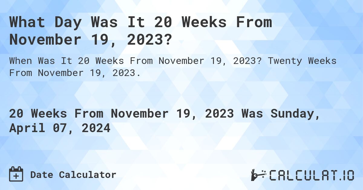 What Day Was It 20 Weeks From November 19, 2023?. Twenty Weeks From November 19, 2023.