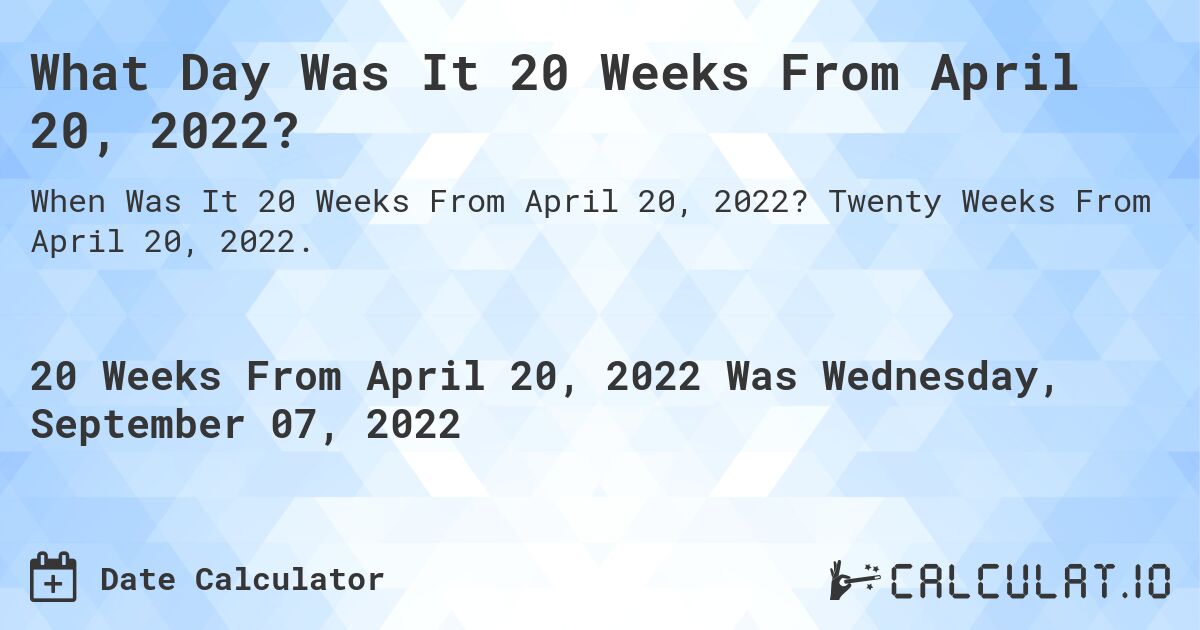 What Day Was It 20 Weeks From April 20, 2022?. Twenty Weeks From April 20, 2022.