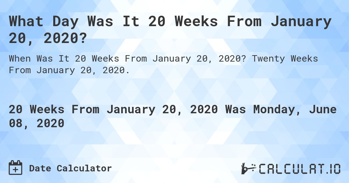 What Day Was It 20 Weeks From January 20, 2020?. Twenty Weeks From January 20, 2020.