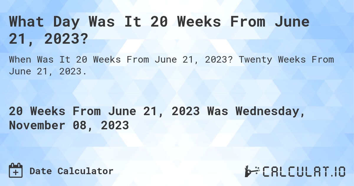 What Day Was It 20 Weeks From June 21, 2023?. Twenty Weeks From June 21, 2023.