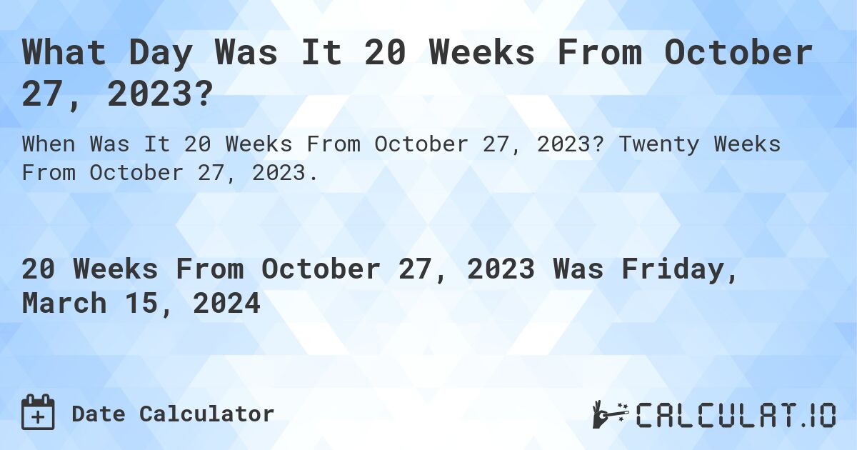What Day Was It 20 Weeks From October 27, 2023?. Twenty Weeks From October 27, 2023.