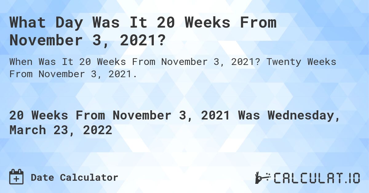 What Day Was It 20 Weeks From November 3, 2021?. Twenty Weeks From November 3, 2021.