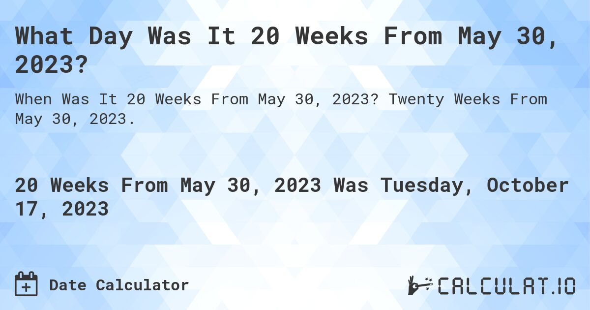 What Day Was It 20 Weeks From May 30, 2023?. Twenty Weeks From May 30, 2023.