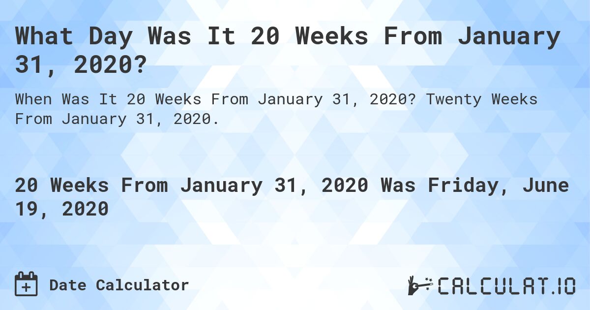 What Day Was It 20 Weeks From January 31, 2020?. Twenty Weeks From January 31, 2020.