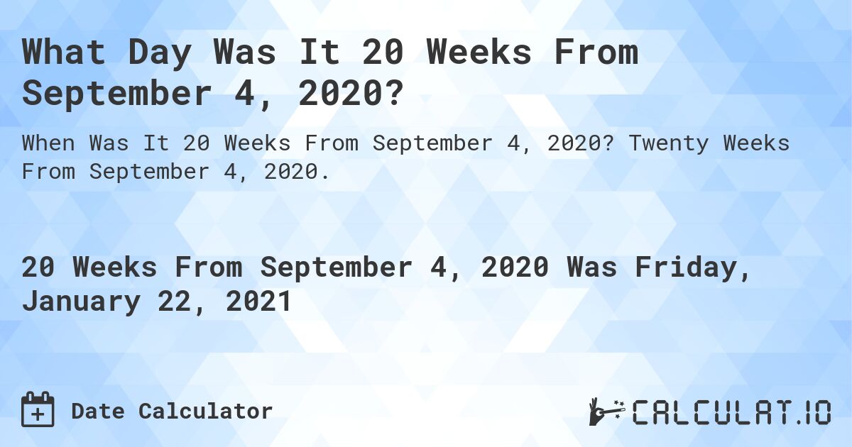 What Day Was It 20 Weeks From September 4, 2020?. Twenty Weeks From September 4, 2020.