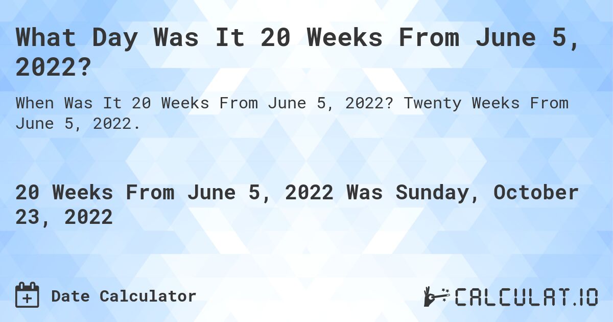 What Day Was It 20 Weeks From June 5, 2022?. Twenty Weeks From June 5, 2022.