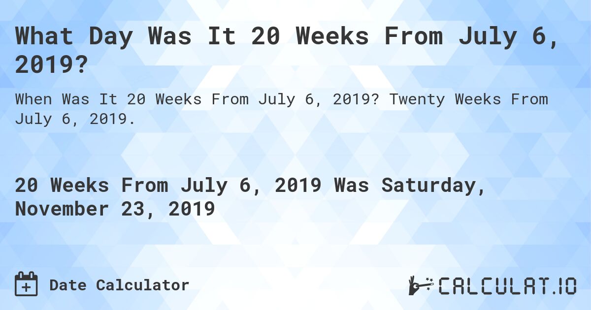 What Day Was It 20 Weeks From July 6, 2019?. Twenty Weeks From July 6, 2019.