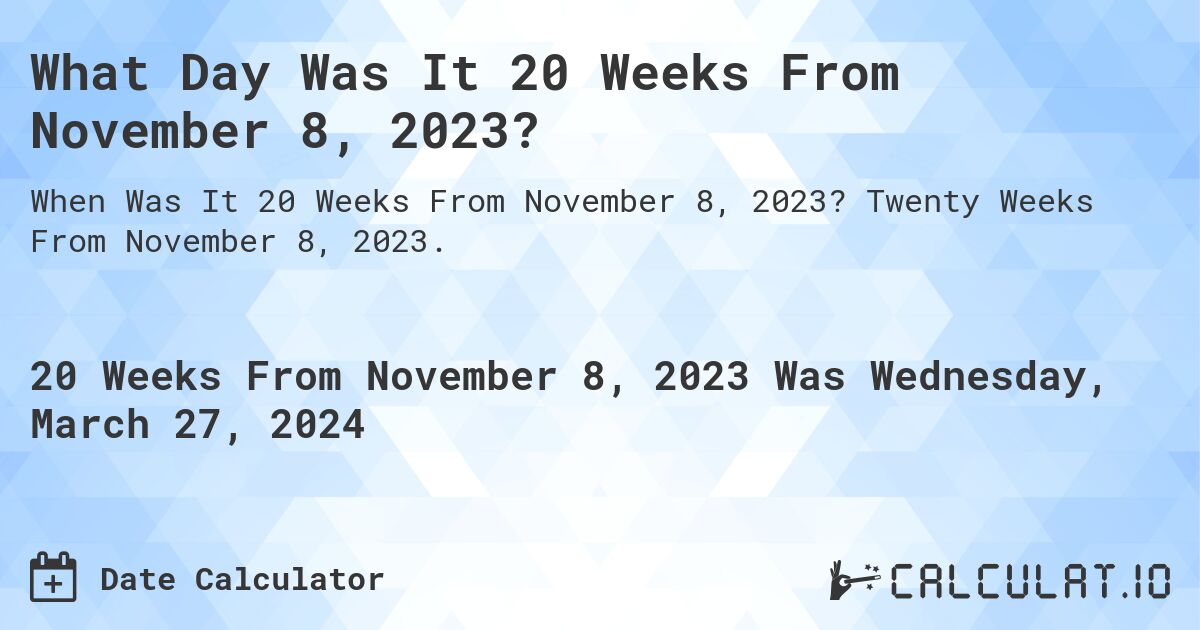 What Day Was It 20 Weeks From November 8, 2023?. Twenty Weeks From November 8, 2023.