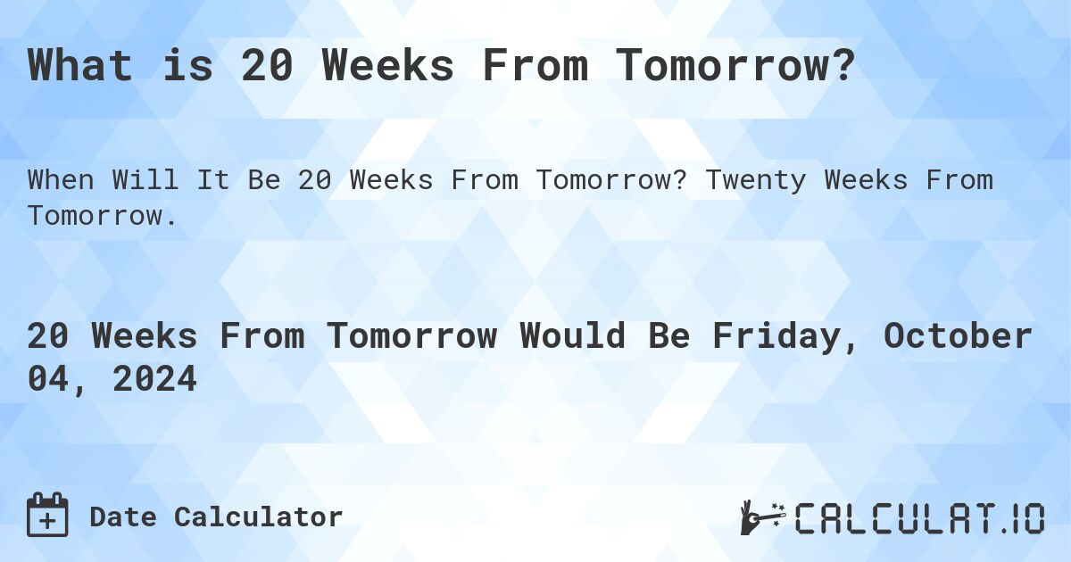 What is 20 Weeks From Tomorrow?. Twenty Weeks From Tomorrow.