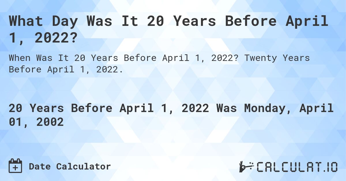What Day Was It 20 Years Before April 1, 2022?. Twenty Years Before April 1, 2022.