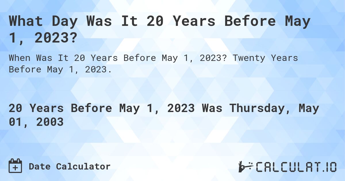 What Day Was It 20 Years Before May 1, 2023?. Twenty Years Before May 1, 2023.
