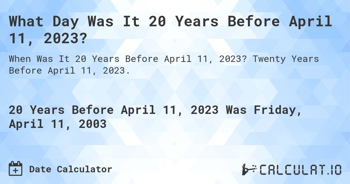 What Day Was It 20 Years Before April 11, 2023?. Twenty Years Before April 11, 2023.