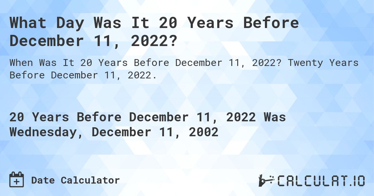 What Day Was It 20 Years Before December 11, 2022?. Twenty Years Before December 11, 2022.