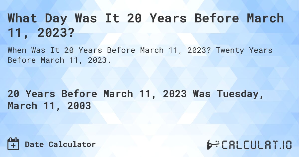 What Day Was It 20 Years Before March 11, 2023?. Twenty Years Before March 11, 2023.