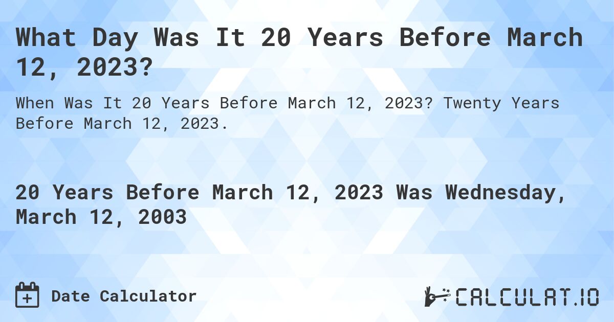 What Day Was It 20 Years Before March 12, 2023?. Twenty Years Before March 12, 2023.