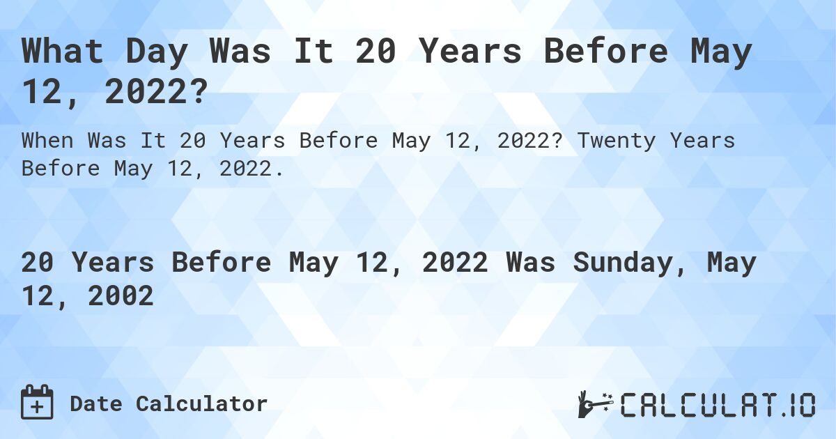 What Day Was It 20 Years Before May 12, 2022?. Twenty Years Before May 12, 2022.