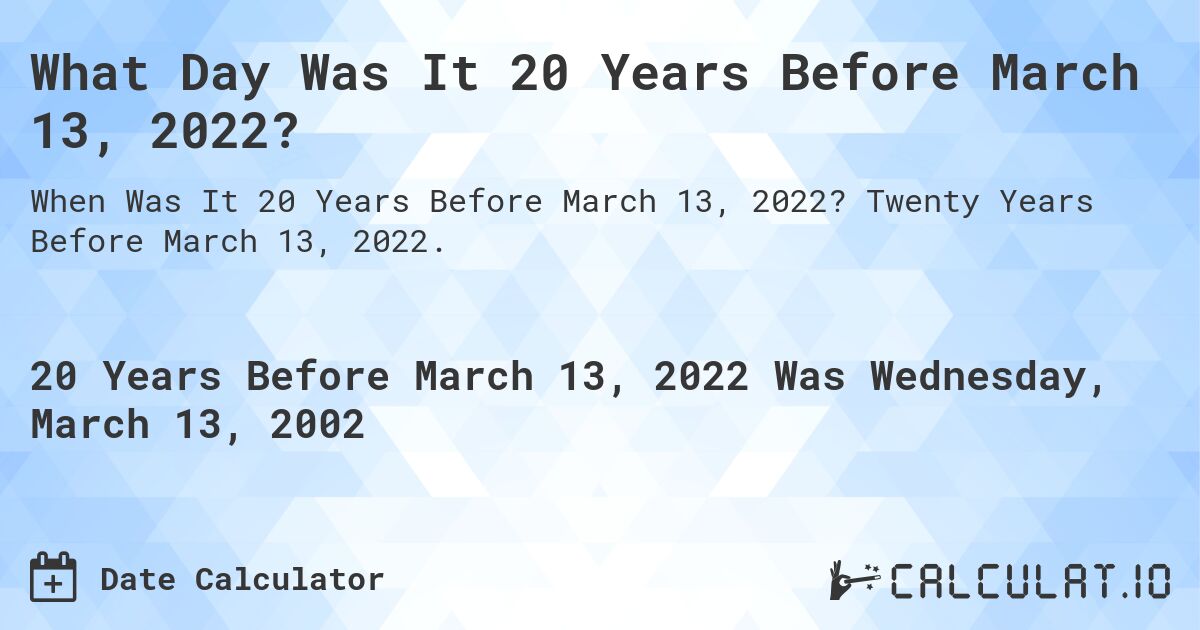 What Day Was It 20 Years Before March 13, 2022?. Twenty Years Before March 13, 2022.