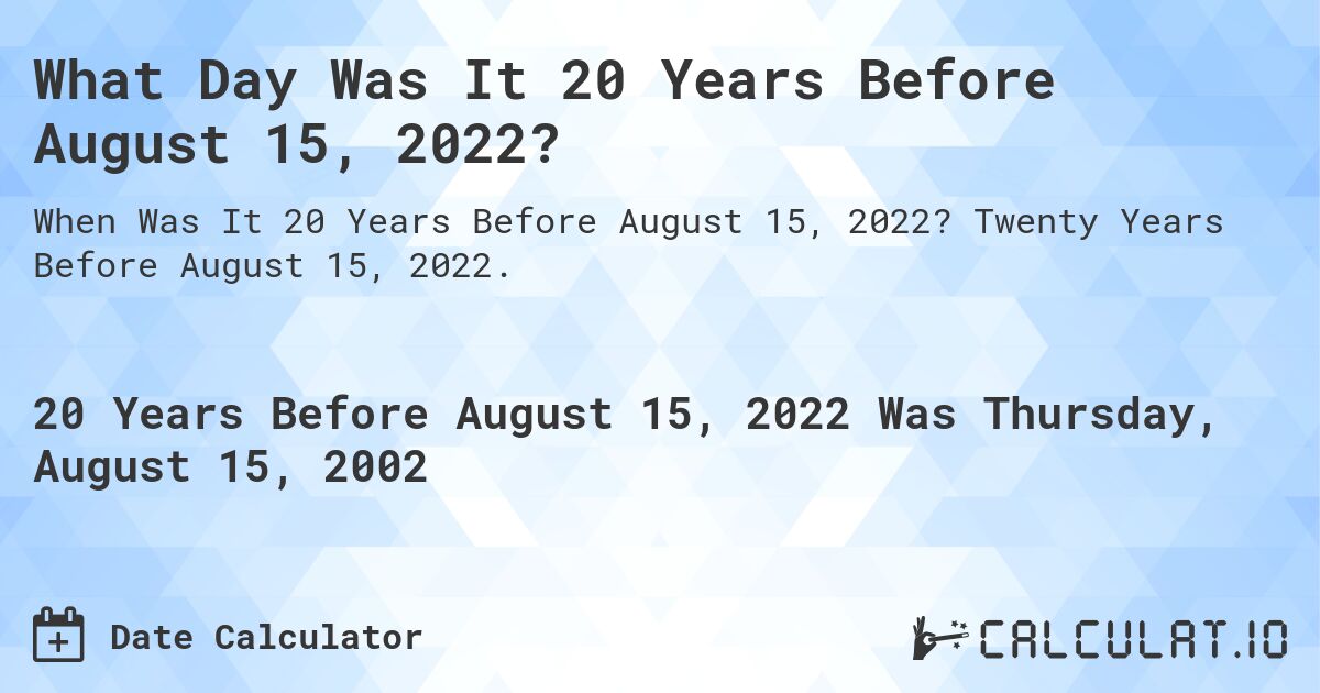 What Day Was It 20 Years Before August 15, 2022?. Twenty Years Before August 15, 2022.