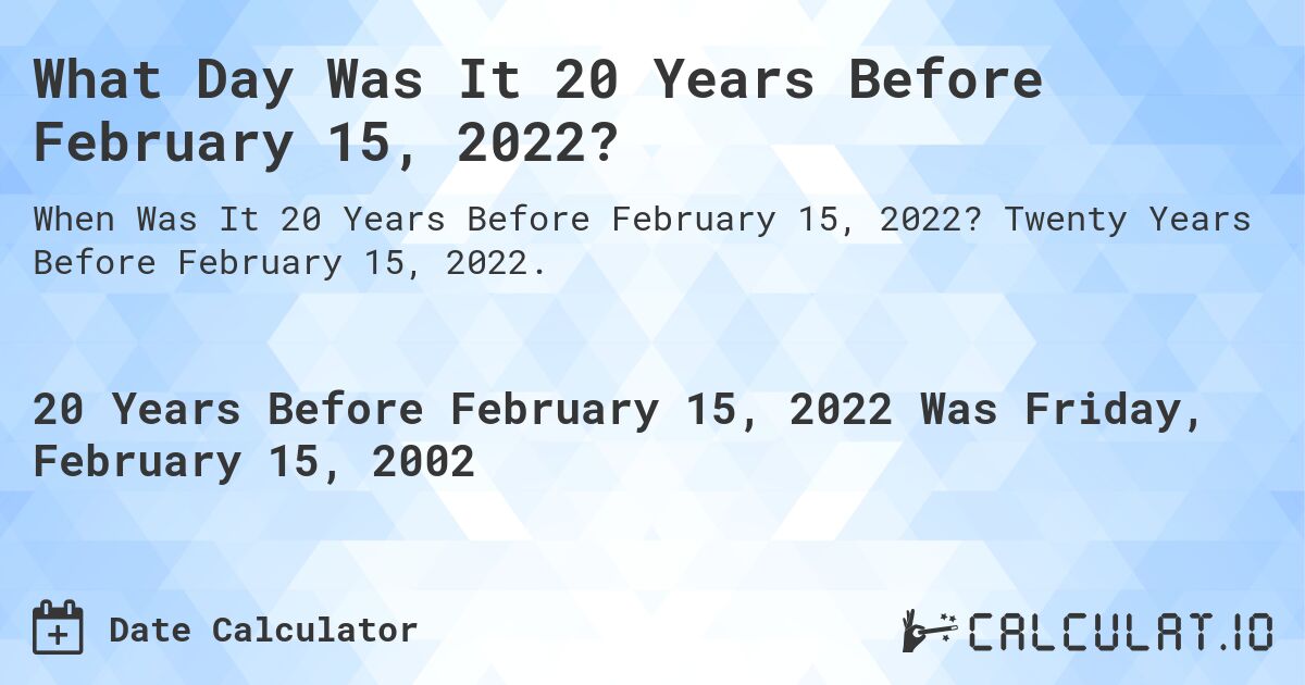 What Day Was It 20 Years Before February 15, 2022?. Twenty Years Before February 15, 2022.