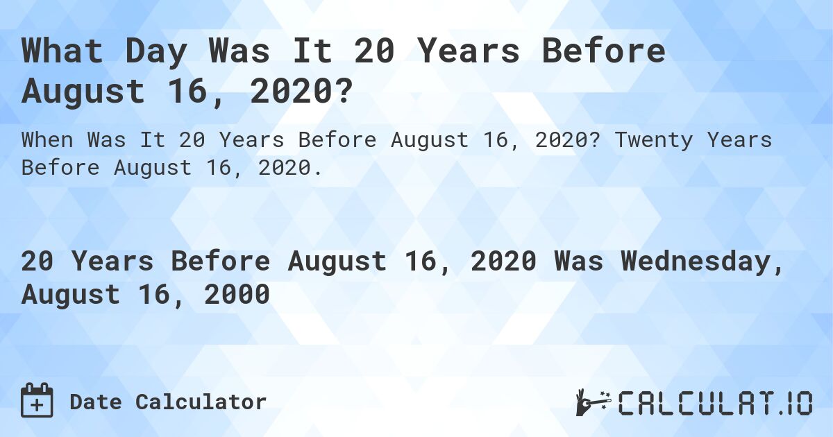 What Day Was It 20 Years Before August 16, 2020?. Twenty Years Before August 16, 2020.