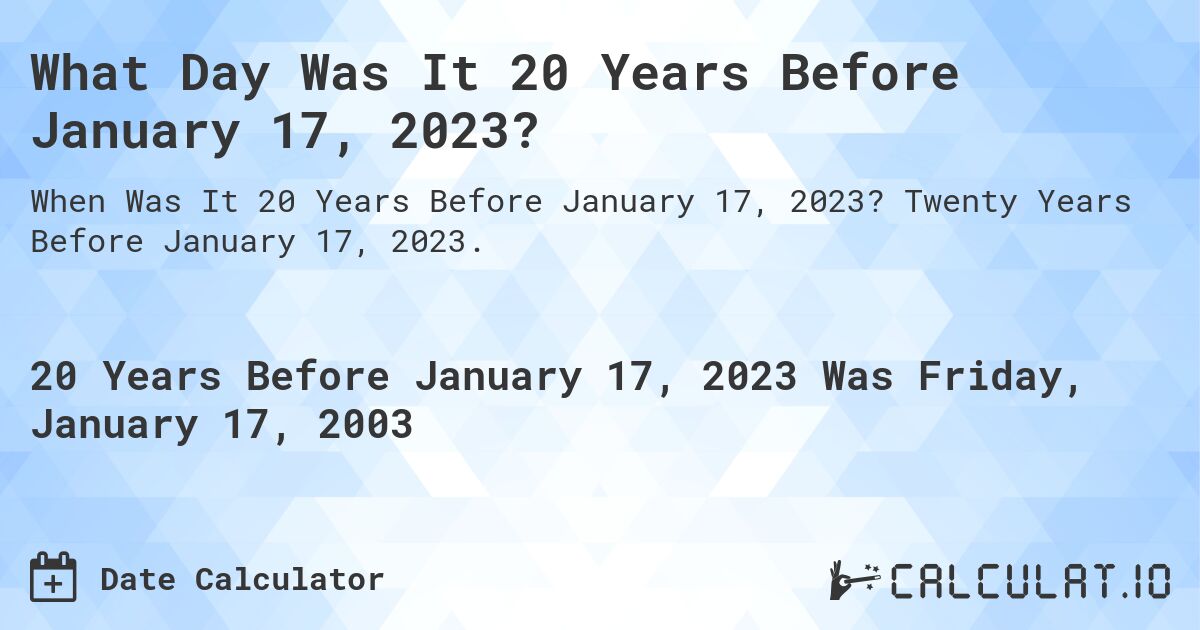 What Day Was It 20 Years Before January 17, 2023?. Twenty Years Before January 17, 2023.