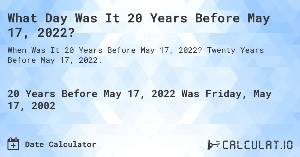 What Day Was It 20 Years Before May 17, 2022?. Twenty Years Before May 17, 2022.