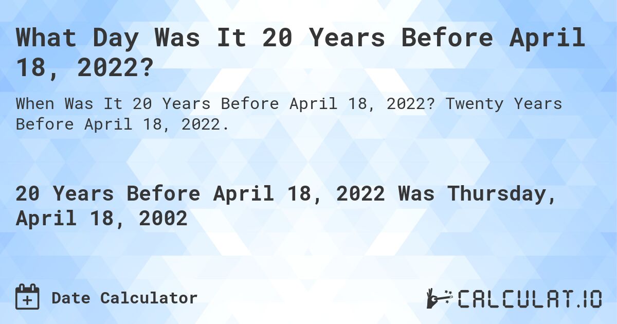 What Day Was It 20 Years Before April 18, 2022?. Twenty Years Before April 18, 2022.