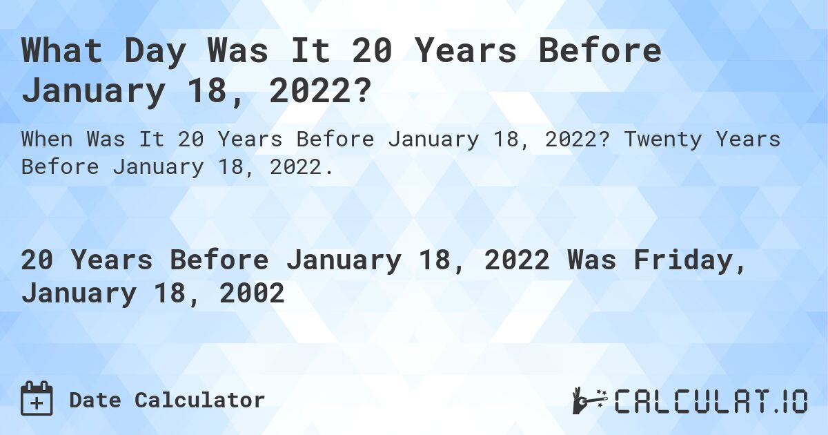 What Day Was It 20 Years Before January 18, 2022?. Twenty Years Before January 18, 2022.