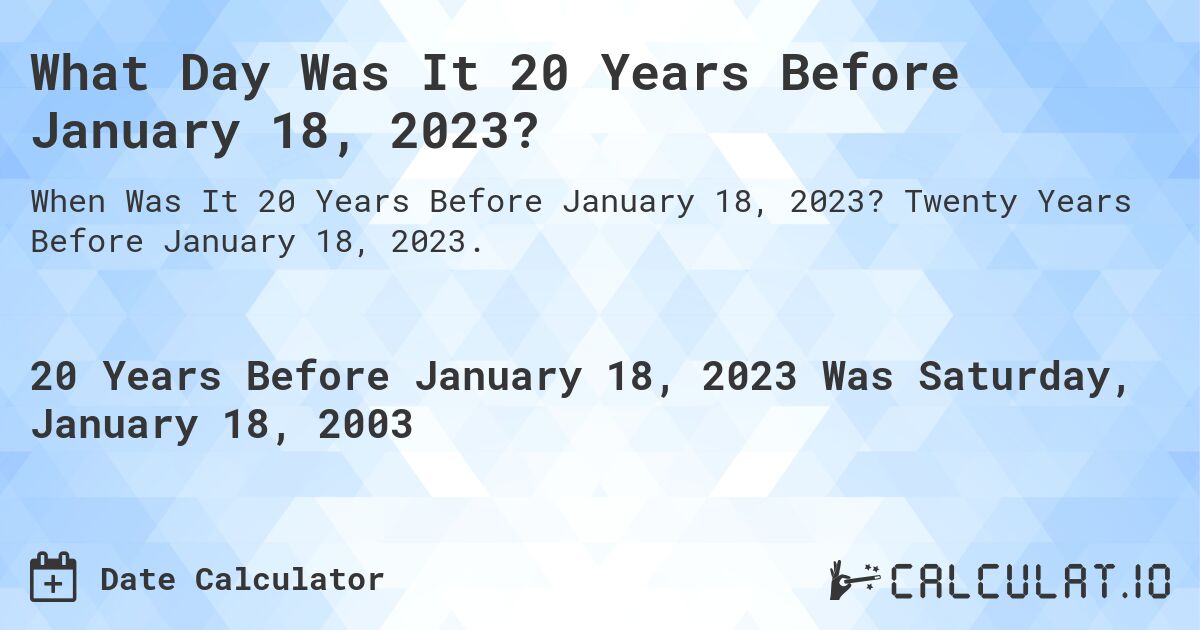 What Day Was It 20 Years Before January 18, 2023?. Twenty Years Before January 18, 2023.
