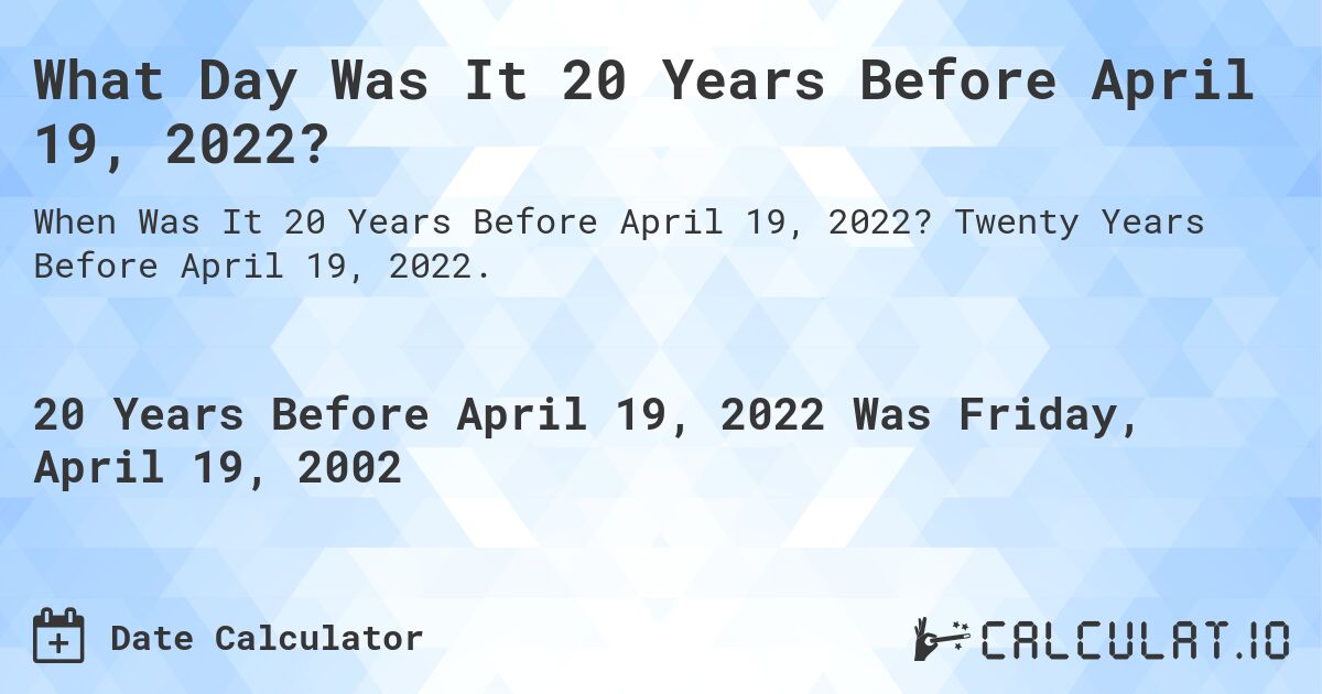 What Day Was It 20 Years Before April 19, 2022?. Twenty Years Before April 19, 2022.