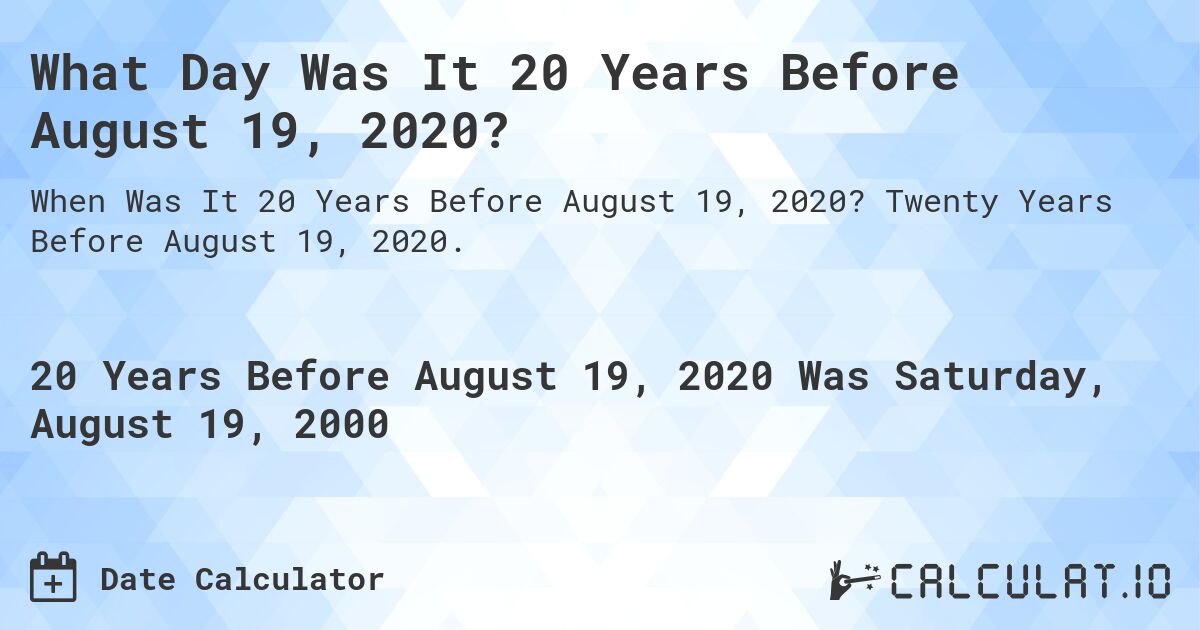 What Day Was It 20 Years Before August 19, 2020?. Twenty Years Before August 19, 2020.