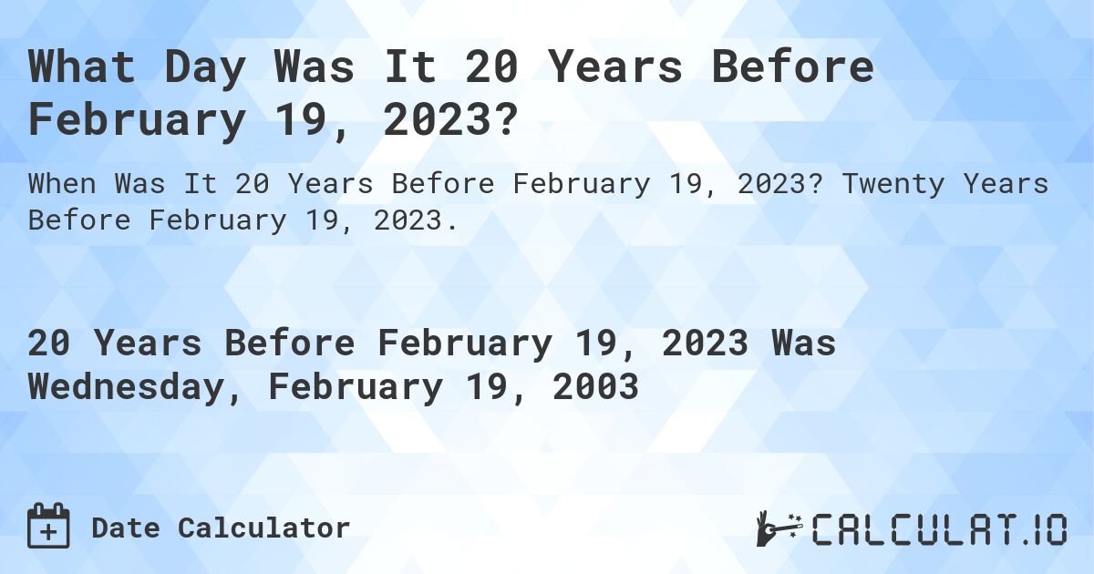 What Day Was It 20 Years Before February 19, 2023?. Twenty Years Before February 19, 2023.