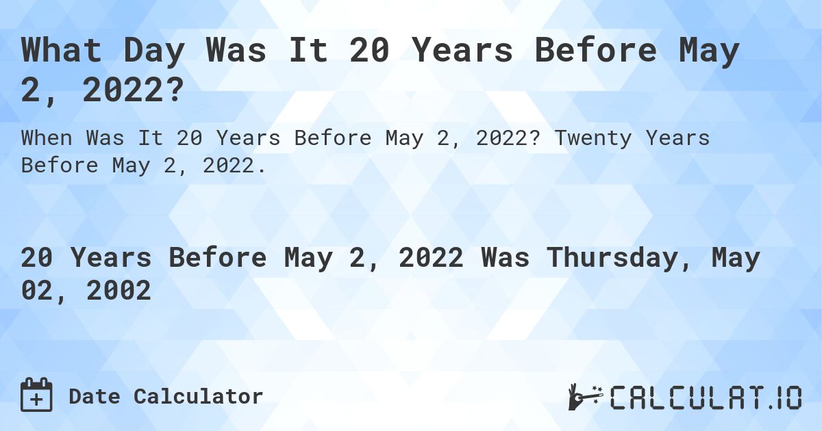 What Day Was It 20 Years Before May 2, 2022?. Twenty Years Before May 2, 2022.