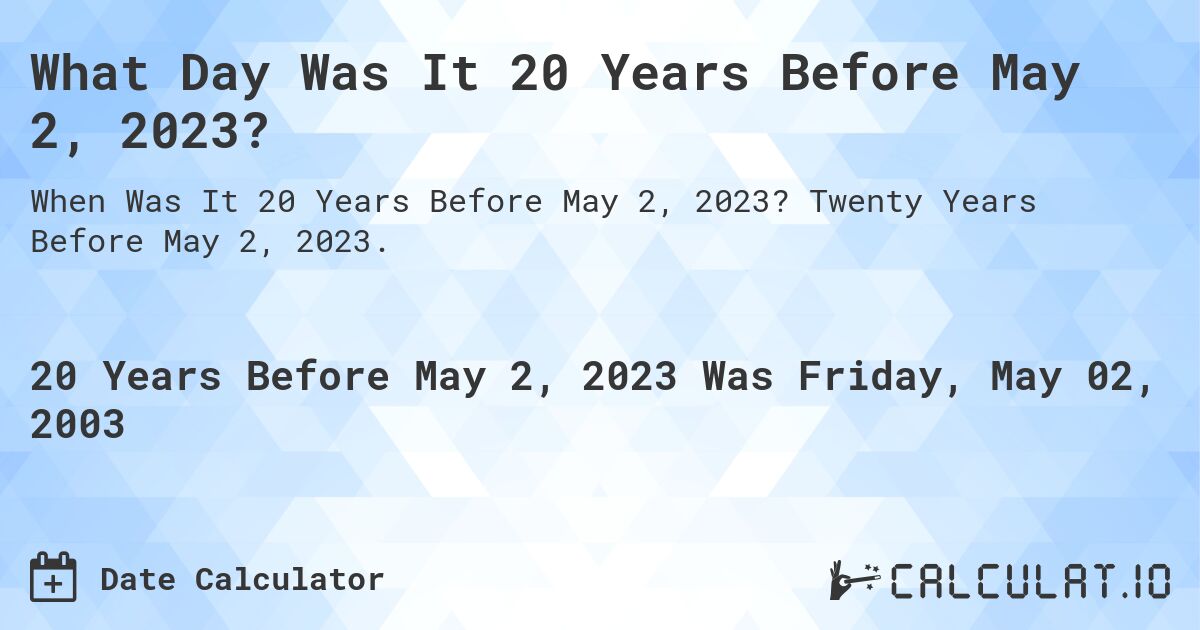 What Day Was It 20 Years Before May 2, 2023?. Twenty Years Before May 2, 2023.
