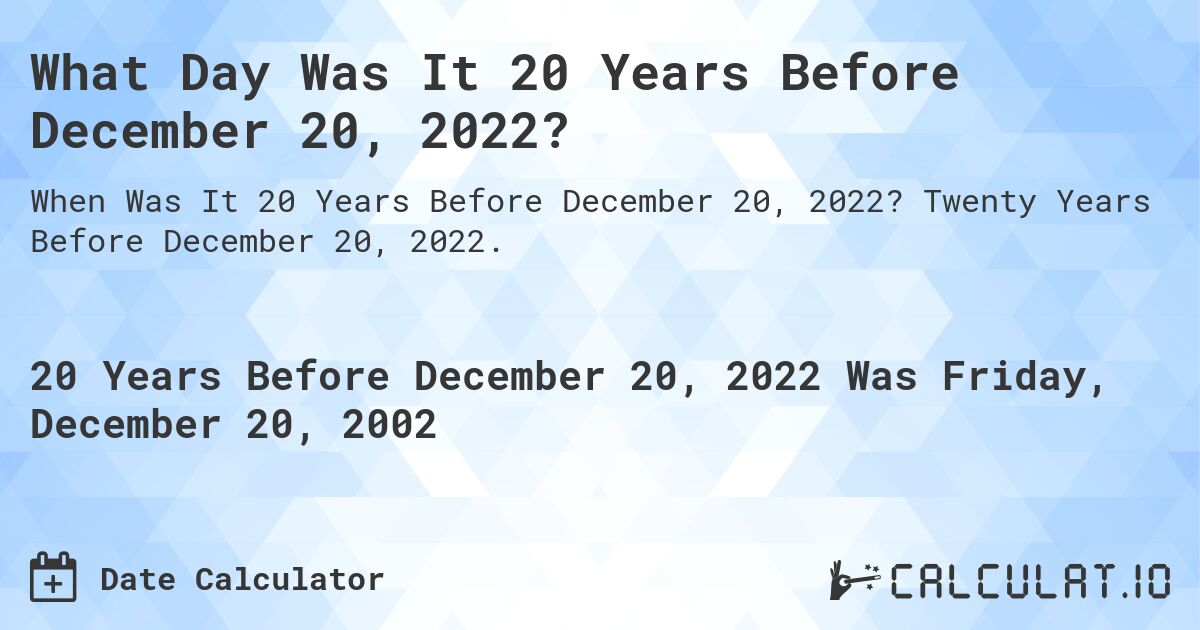 What Day Was It 20 Years Before December 20, 2022?. Twenty Years Before December 20, 2022.