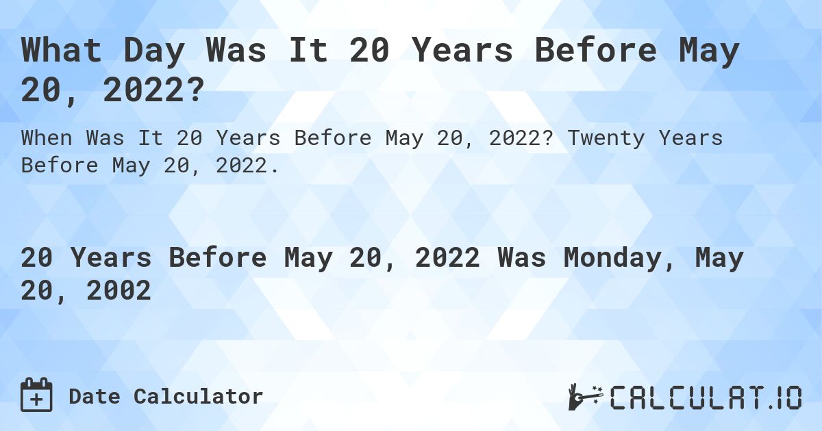 What Day Was It 20 Years Before May 20, 2022?. Twenty Years Before May 20, 2022.