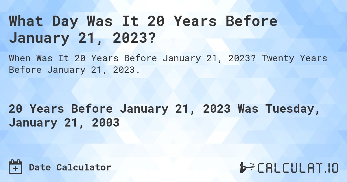 What Day Was It 20 Years Before January 21, 2023?. Twenty Years Before January 21, 2023.