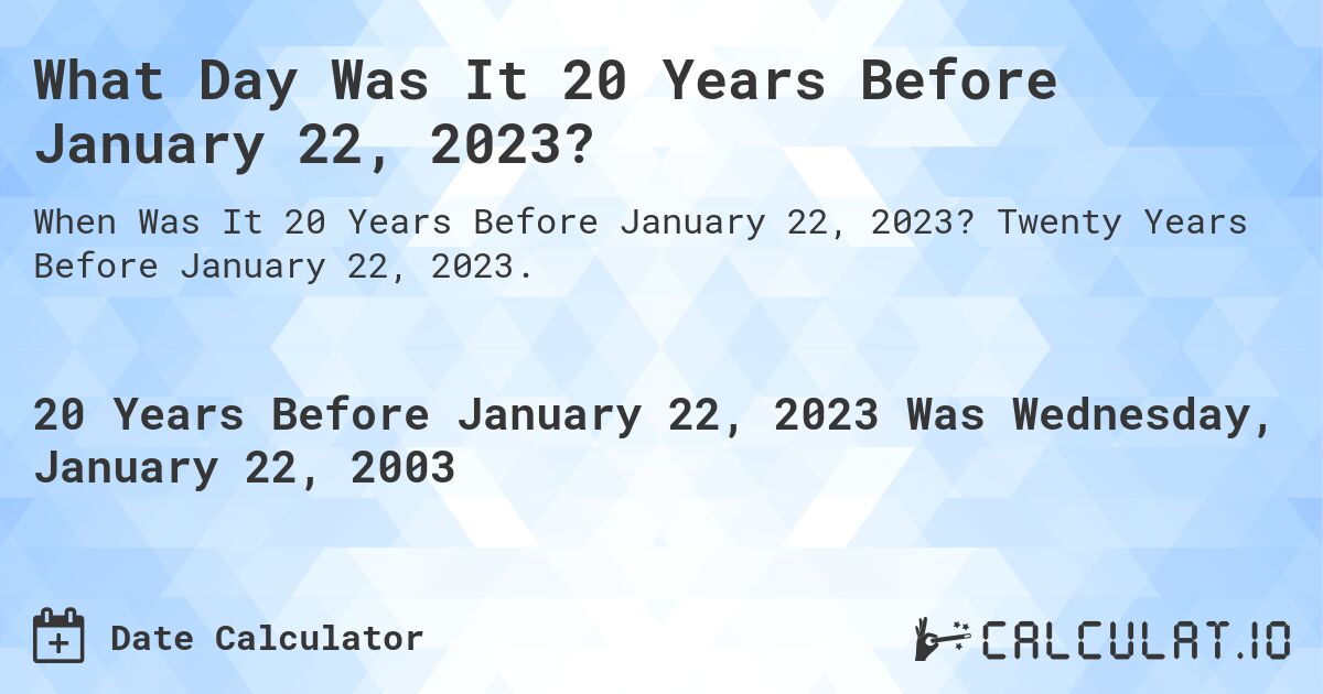 What Day Was It 20 Years Before January 22, 2023?. Twenty Years Before January 22, 2023.