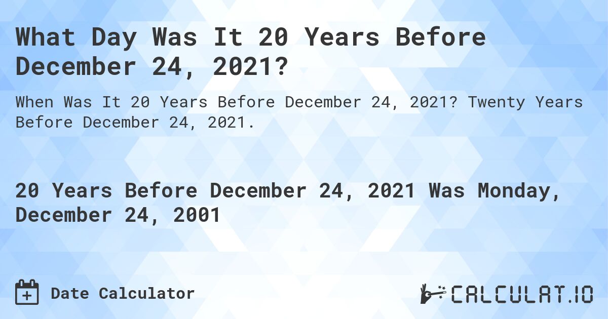 What Day Was It 20 Years Before December 24, 2021?. Twenty Years Before December 24, 2021.