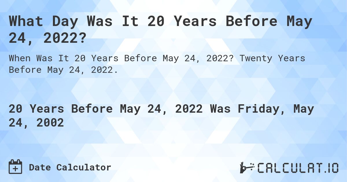 What Day Was It 20 Years Before May 24, 2022?. Twenty Years Before May 24, 2022.