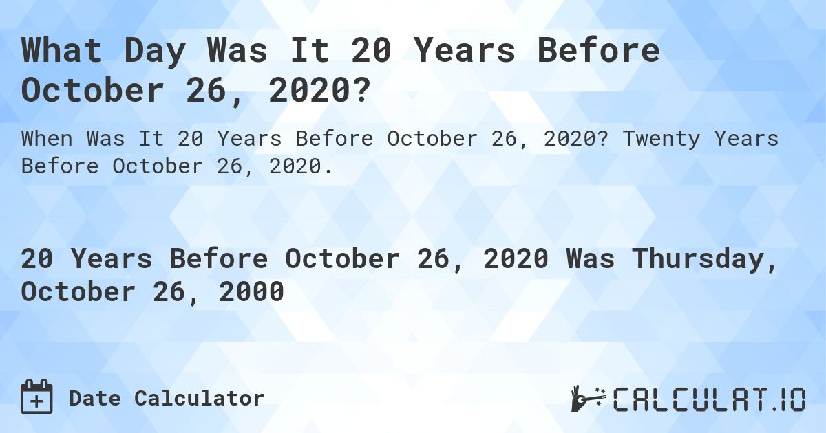 What Day Was It 20 Years Before October 26, 2020?. Twenty Years Before October 26, 2020.