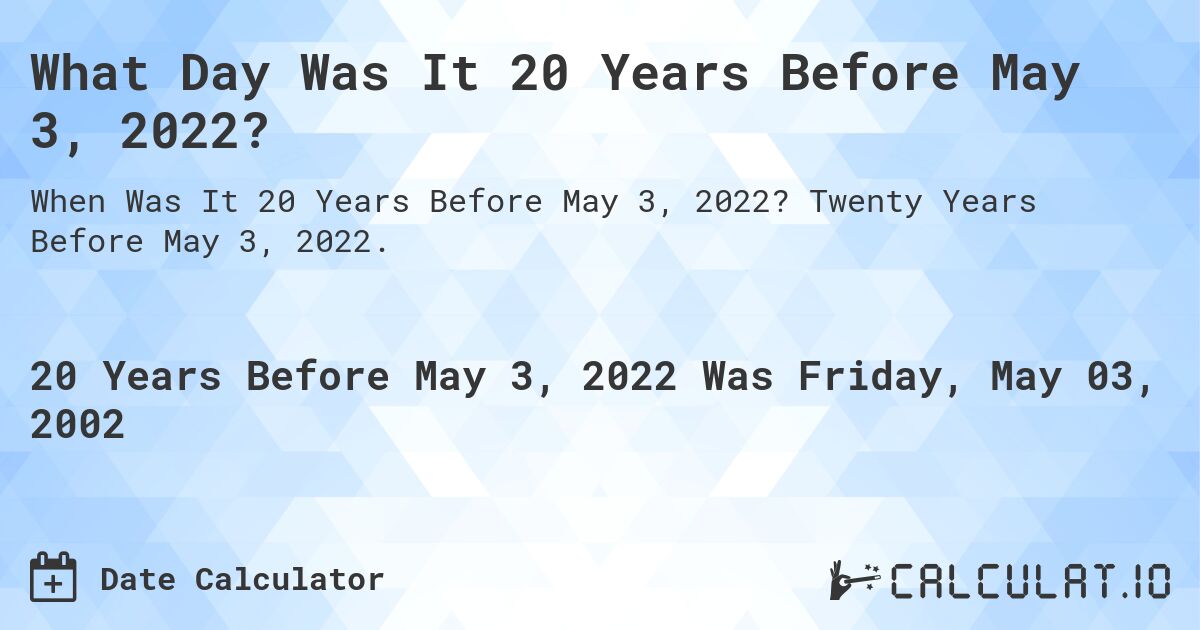What Day Was It 20 Years Before May 3, 2022?. Twenty Years Before May 3, 2022.