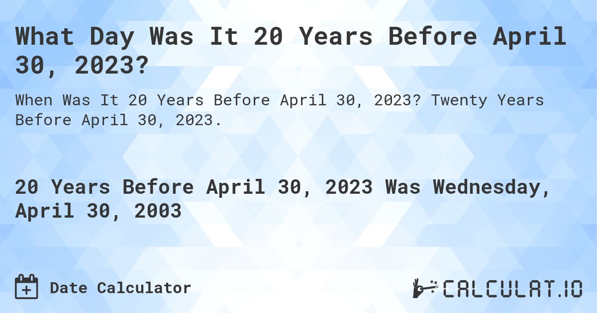 What Day Was It 20 Years Before April 30, 2023?. Twenty Years Before April 30, 2023.