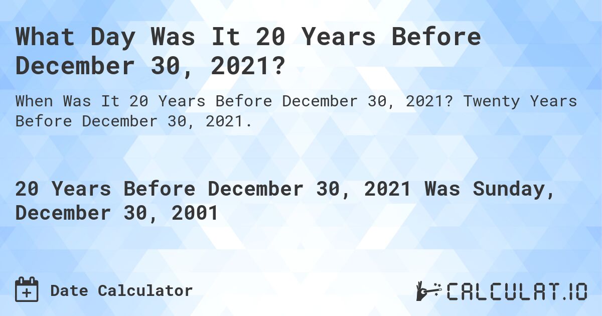 What Day Was It 20 Years Before December 30, 2021?. Twenty Years Before December 30, 2021.